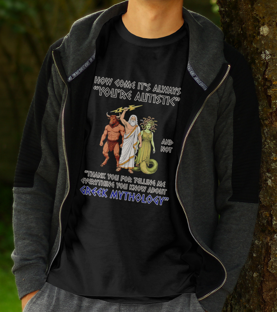 How Come It's Always You're Autistic And Not Thank You For Telling Me Everything You Know About Greek Mythology T-Shirt