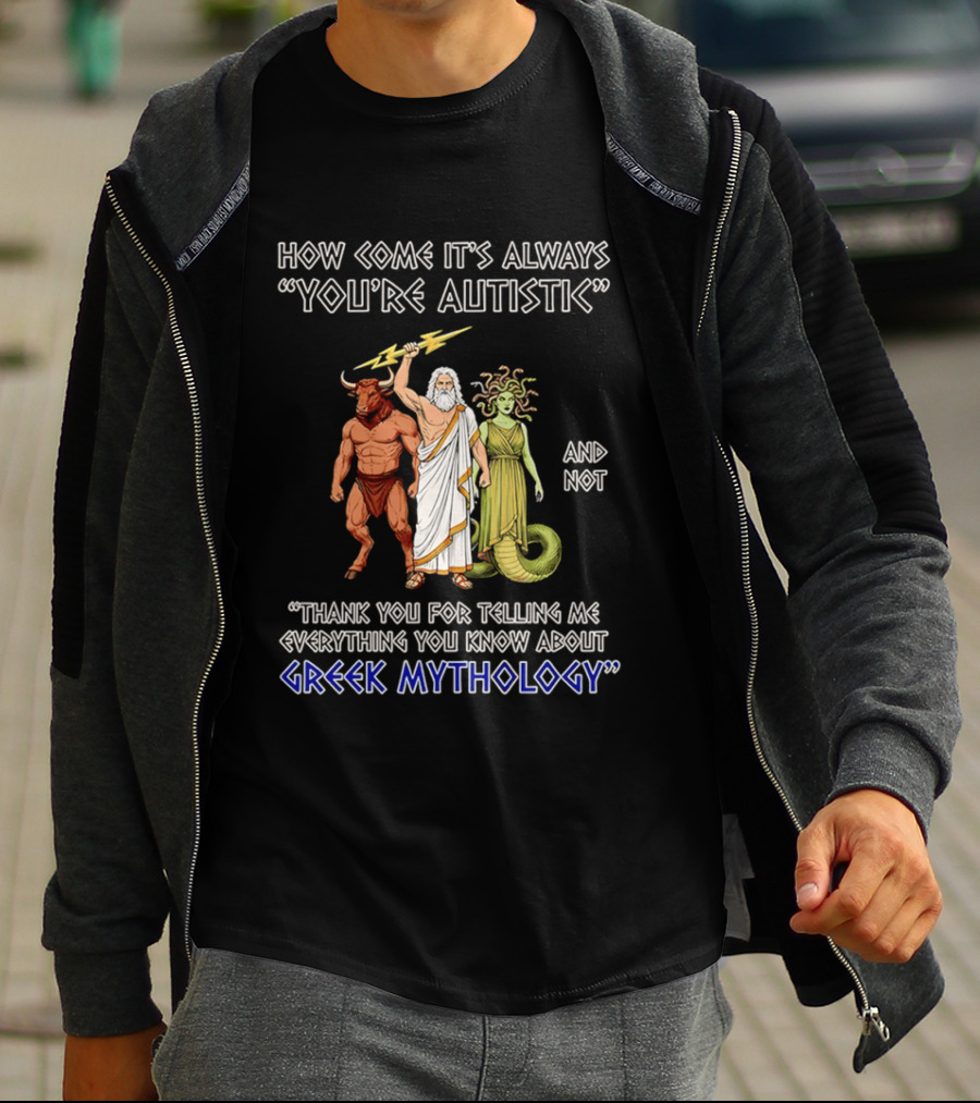 How Come It's Always You're Autistic And Not Thank You For Telling Me Everything You Know About Greek Mythology T-Shirt