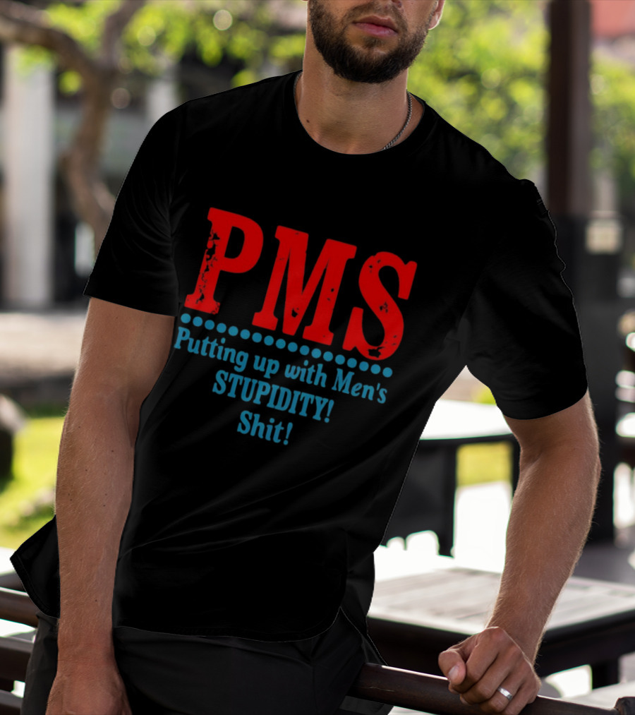 PMS Putting Up With Men's Stupidity Shit T-Shirt