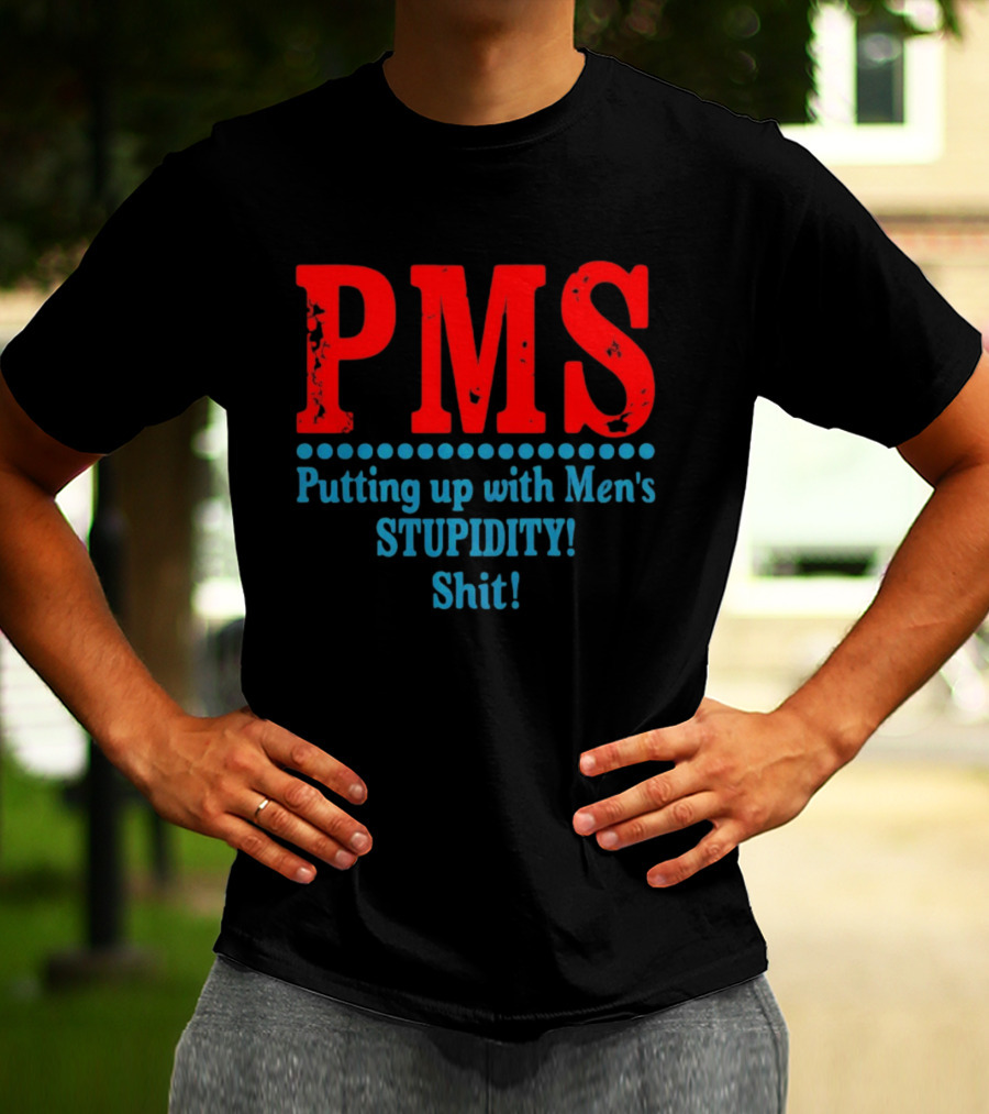 PMS Putting Up With Men's Stupidity Shit T-Shirt
