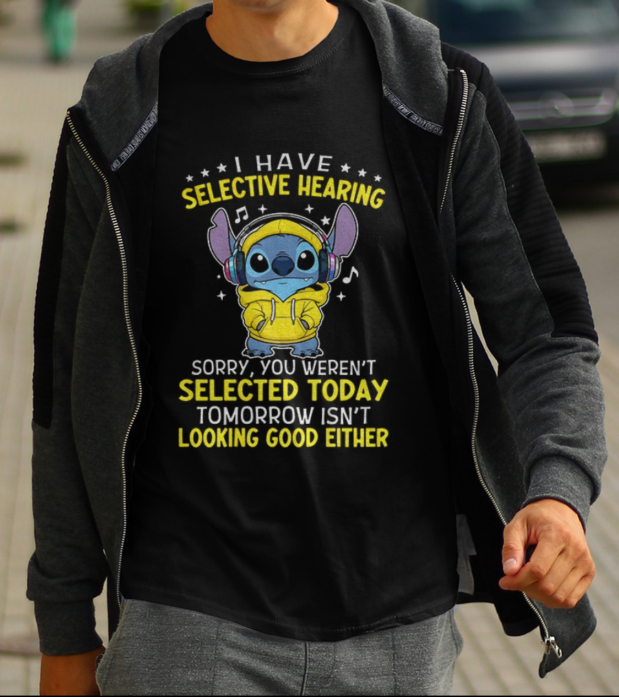I Have Selective Hearing Stitch Sorry You Weren't Selected Today Tomorrow Isn't Looking Good Either T-Shirt