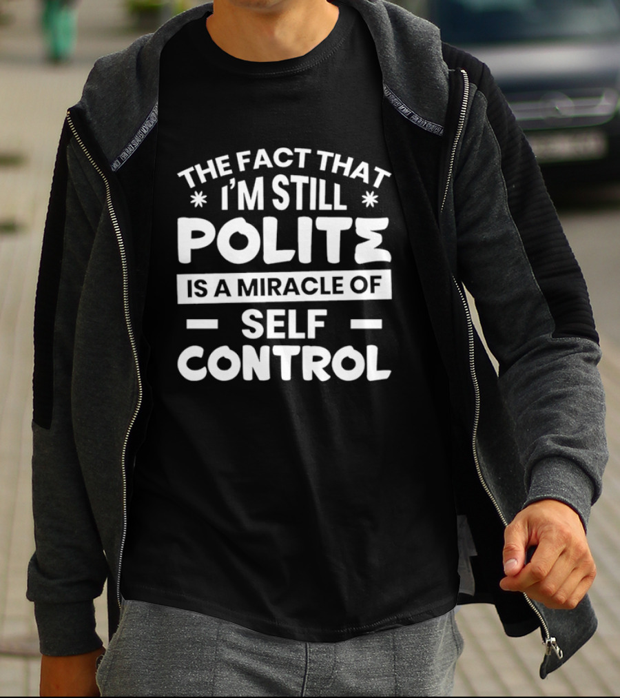 The Fact That I'm Still Polite Is A Miracle Of Self Control T-Shirt