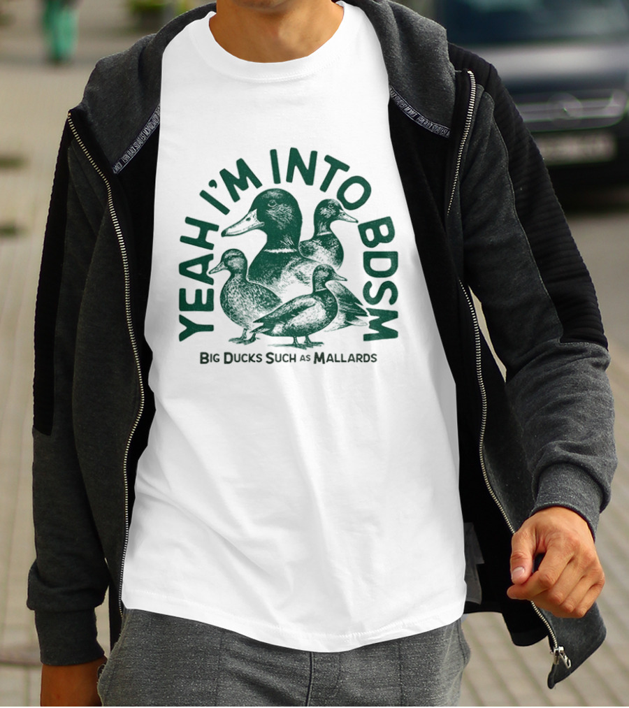 Yeah I'm Into BDSM Big Ducks Such As Mallards T-Shirt