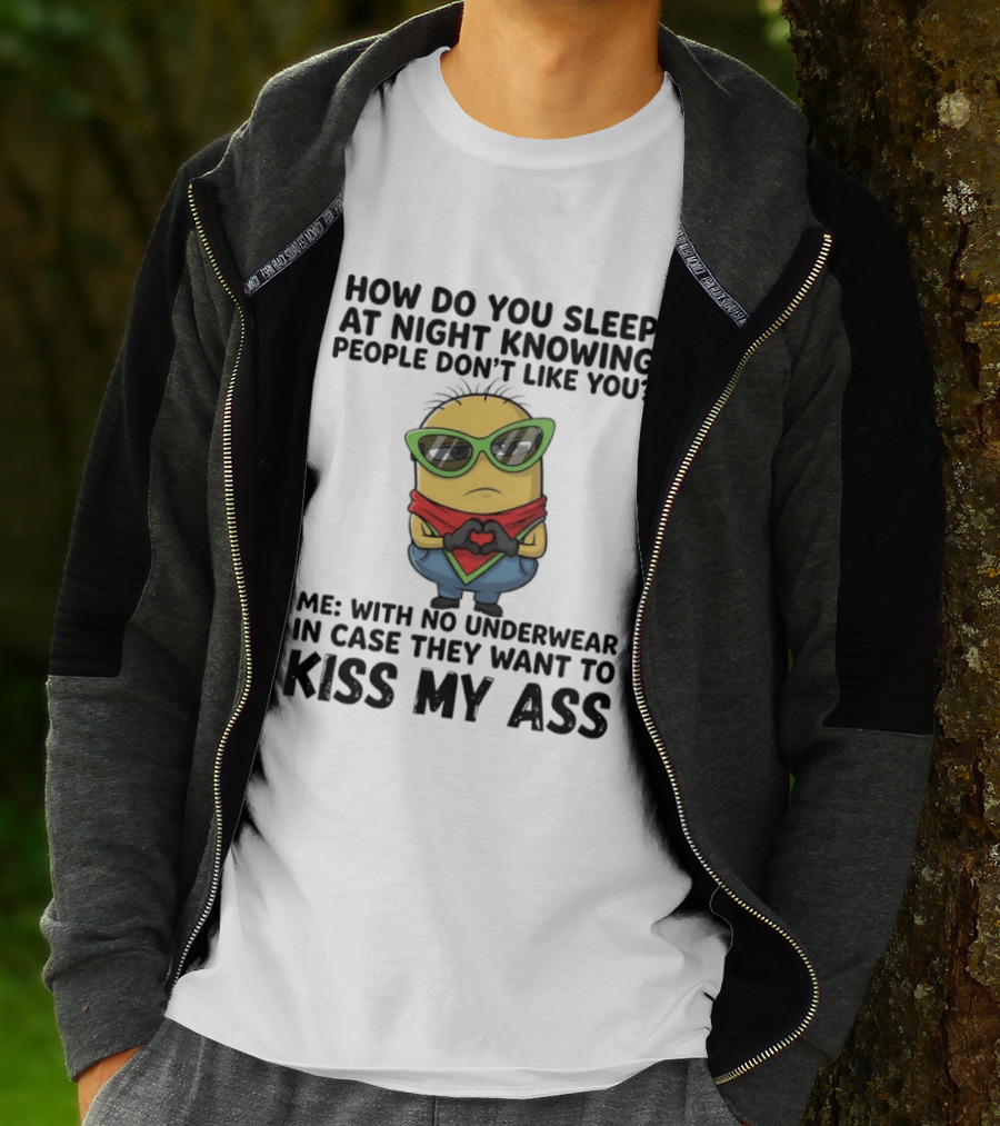 Minion How Do You Sleep At Night Knowing People Don't Like You Me With No Underwear In Case They Want To Kiss My Ass T-Shirt
