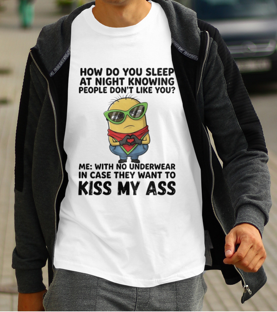 Minion How Do You Sleep At Night Knowing People Don't Like You Me With No Underwear In Case They Want To Kiss My Ass T-Shirt