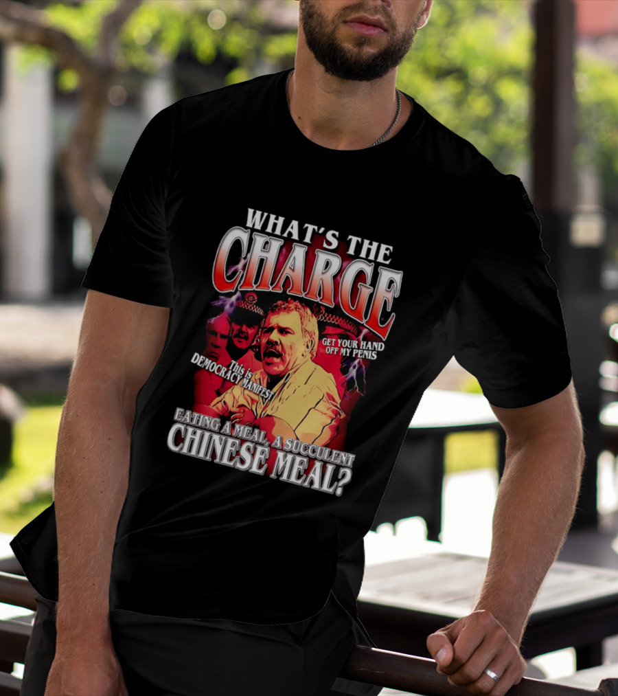 What Is The Charge This Is Democracy Manifest Eating A Meal A Succulent Chinese Meal Get Your Hand Off My Penis T-Shirt