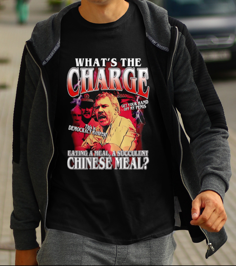 What Is The Charge This Is Democracy Manifest Eating A Meal A Succulent Chinese Meal Get Your Hand Off My Penis T-Shirt