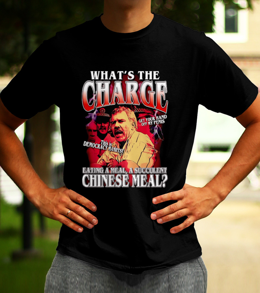 What Is The Charge This Is Democracy Manifest Eating A Meal A Succulent Chinese Meal Get Your Hand Off My Penis T-Shirt