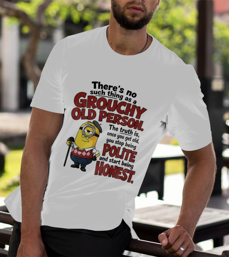 There's No Such Thing As A Grouchy Old Person Minion The Truth Is Once You Get Old You Stop Being Polite And Start Being Honest T-Shirt