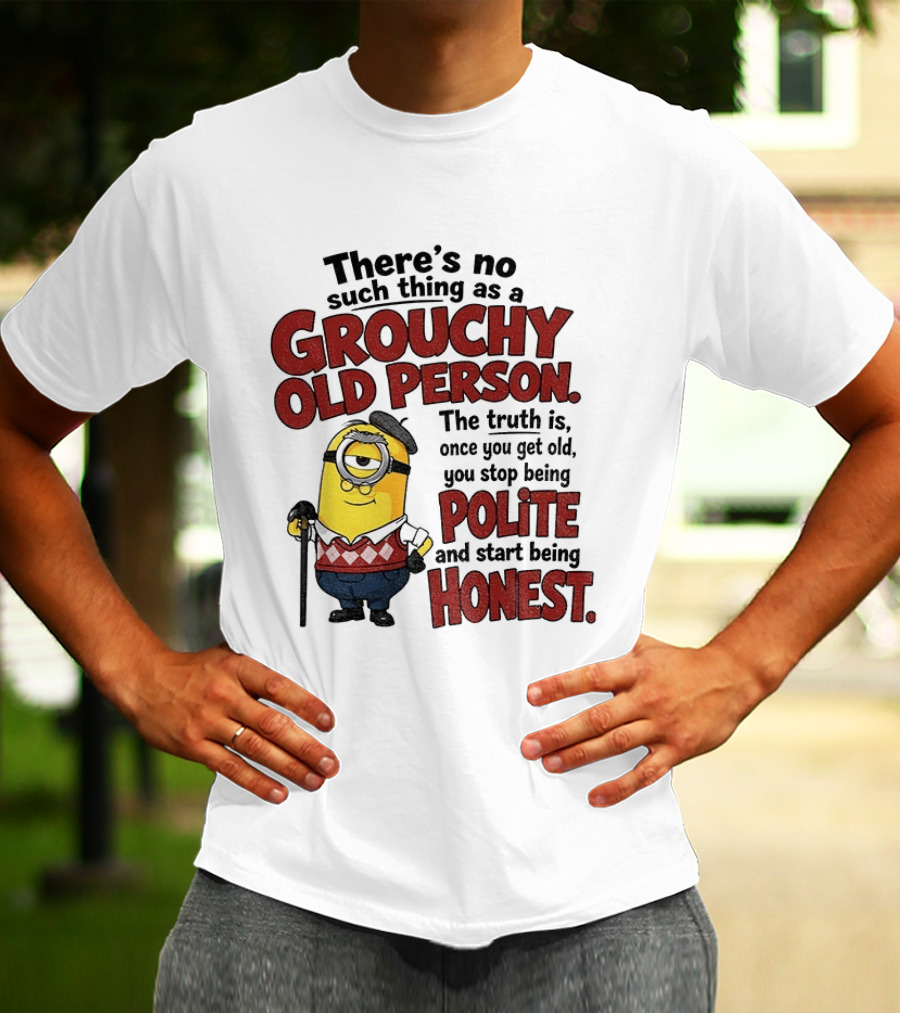 There's No Such Thing As A Grouchy Old Person Minion The Truth Is Once You Get Old You Stop Being Polite And Start Being Honest T-Shirt