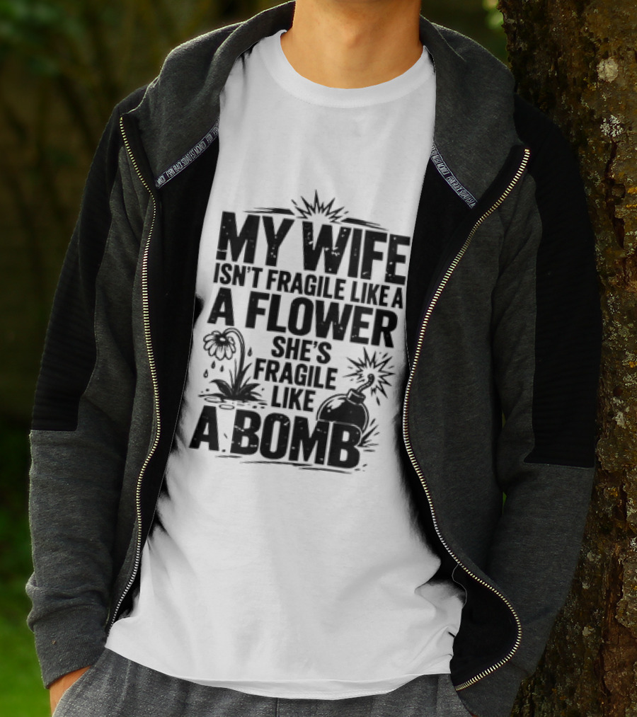 My Wife Isn't Fragile Like A Flower She's Fragile Like A Bomb T-Shirt
