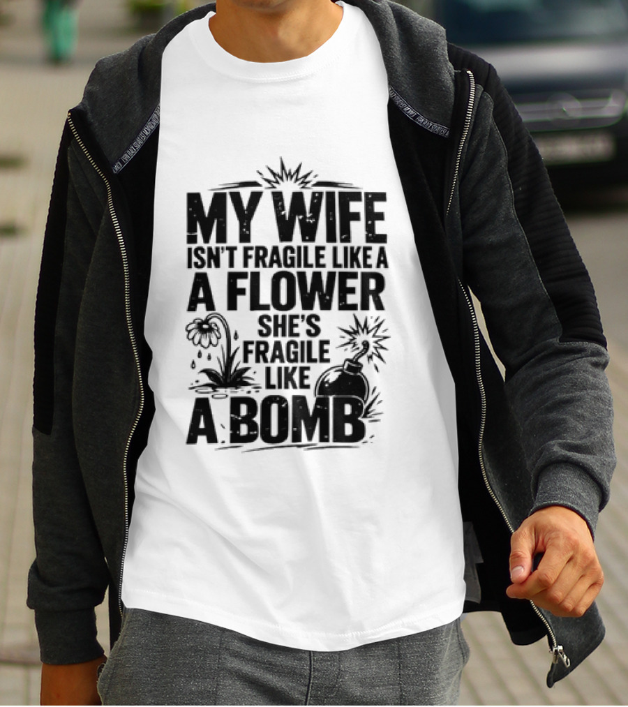 My Wife Isn't Fragile Like A Flower She's Fragile Like A Bomb T-Shirt