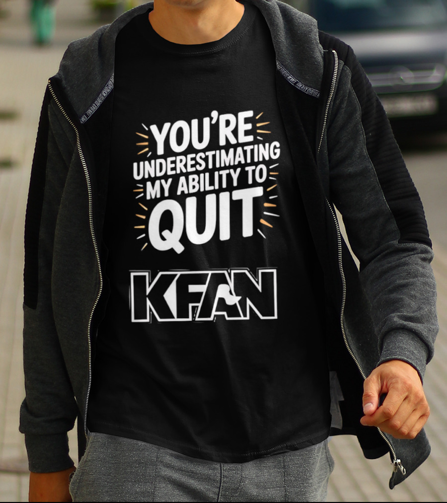 You're Underestimating My Ability To Quit KFAN T-Shirt