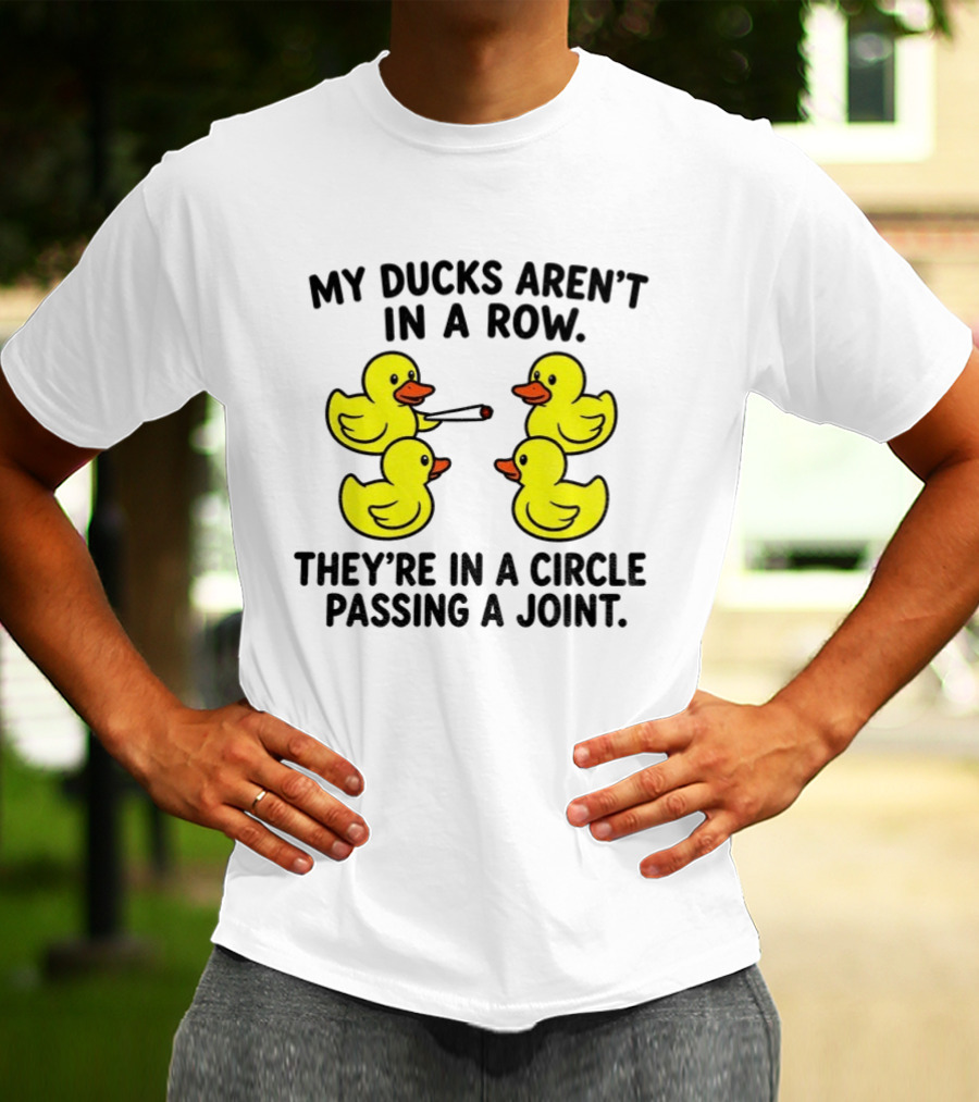 My Ducks Aren't In A Row They're In A Circle Passing A Joint T-Shirt