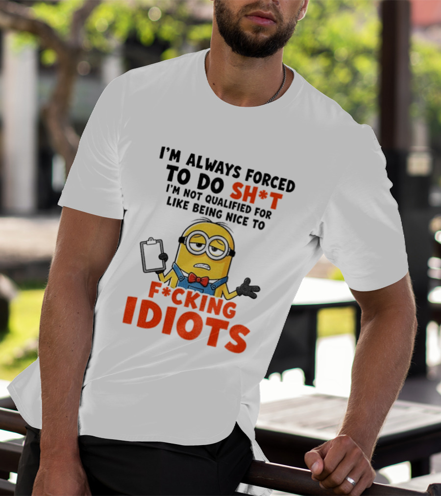I'm Always Forced To Do Sh*t I'm Not Qualified For Like Being Nice To F*cking Idiots T-Shirt