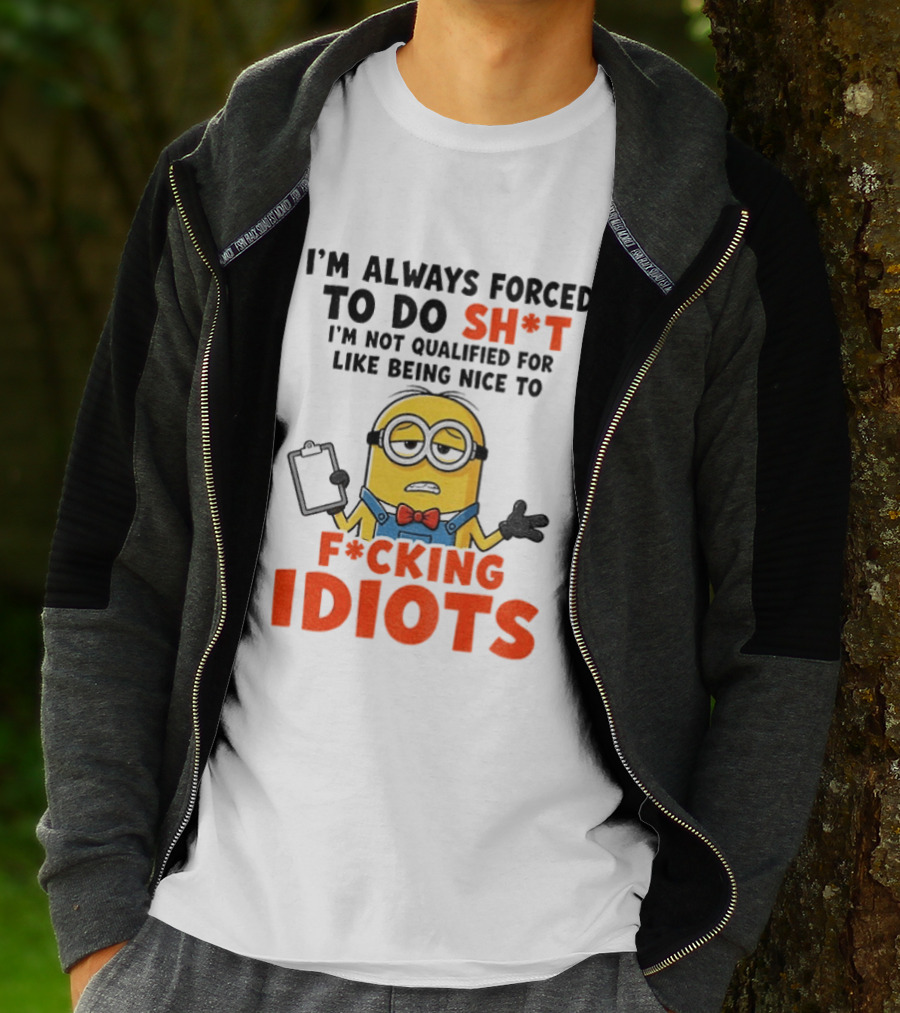 I'm Always Forced To Do Sh*t I'm Not Qualified For Like Being Nice To F*cking Idiots T-Shirt