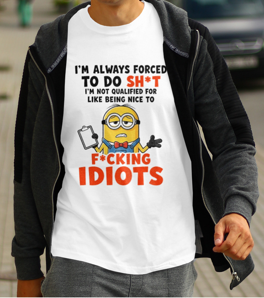 I'm Always Forced To Do Sh*t I'm Not Qualified For Like Being Nice To F*cking Idiots T-Shirt
