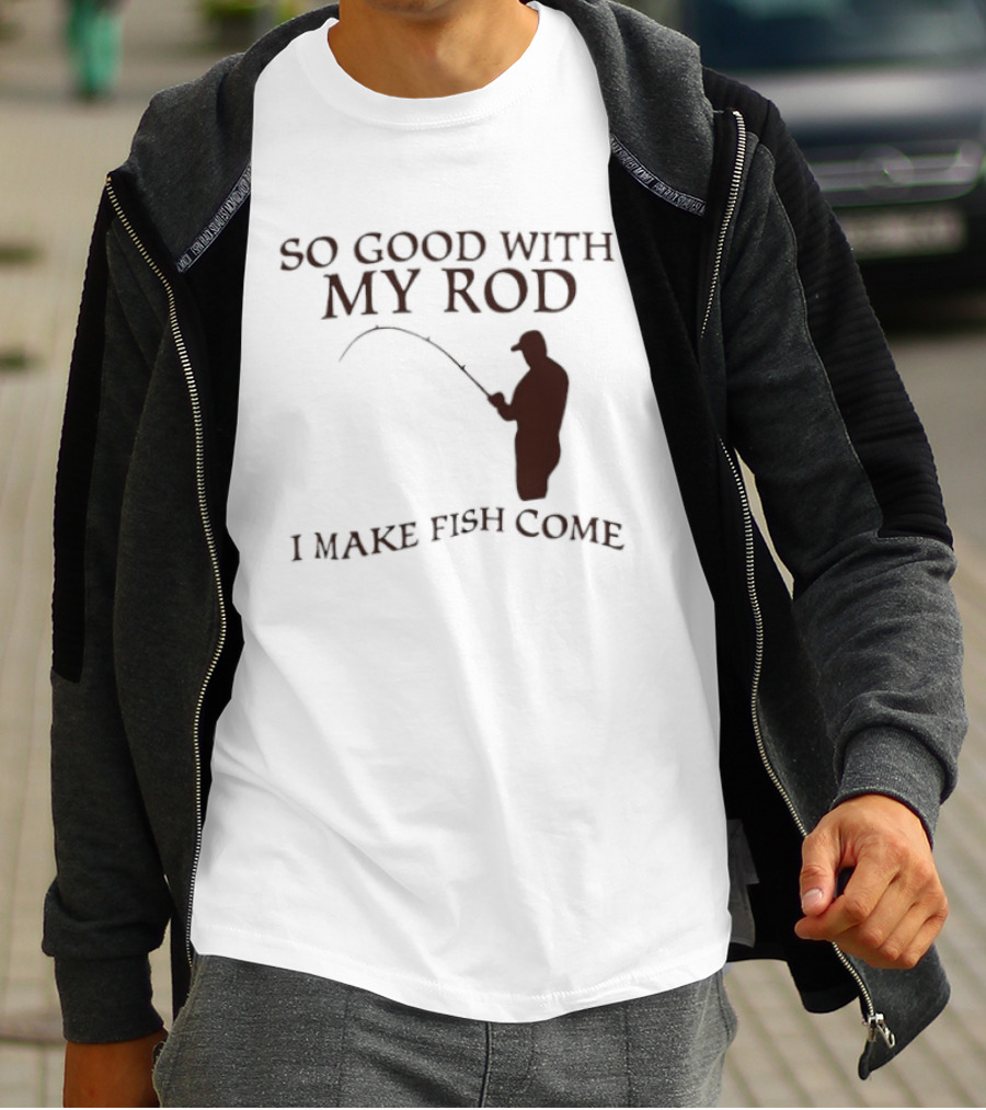 So Good With My Rod I Make Fish Come Fishing T-Shirt