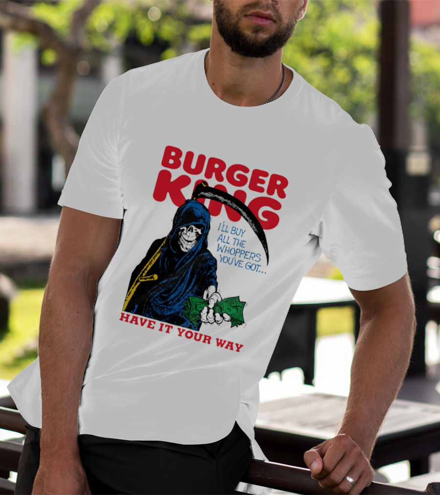 Burger King I'll Buy All The Whoppers You've Got Have It Your Way Grim Reaper Cash T-Shirt