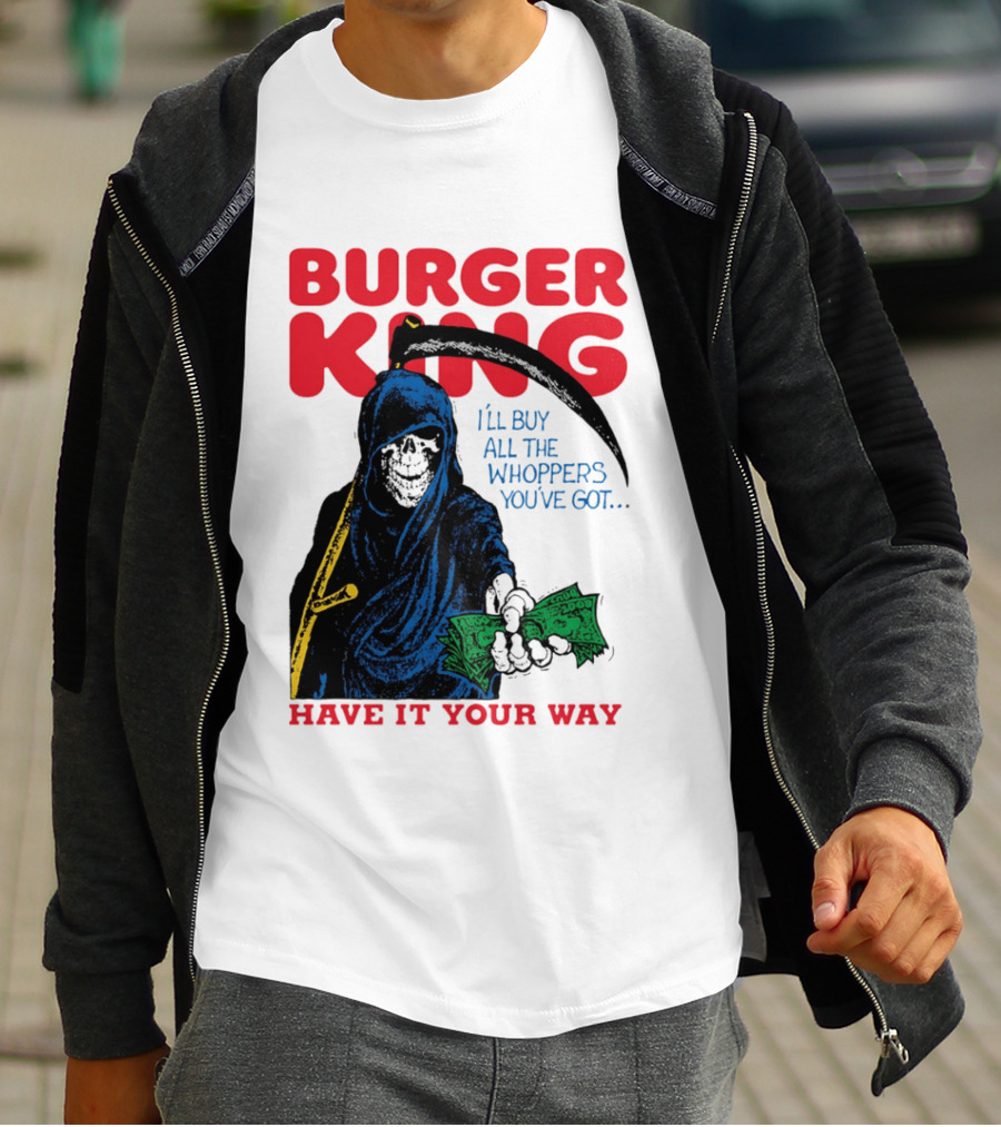 Burger King I'll Buy All The Whoppers You've Got Have It Your Way Grim Reaper Cash T-Shirt