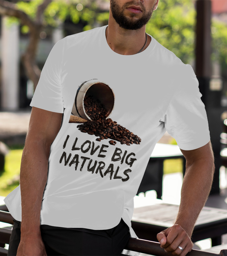 I Love Big Naturals Coffee Beans Lovers Funny Coffee Enthusiasts T-Shirt