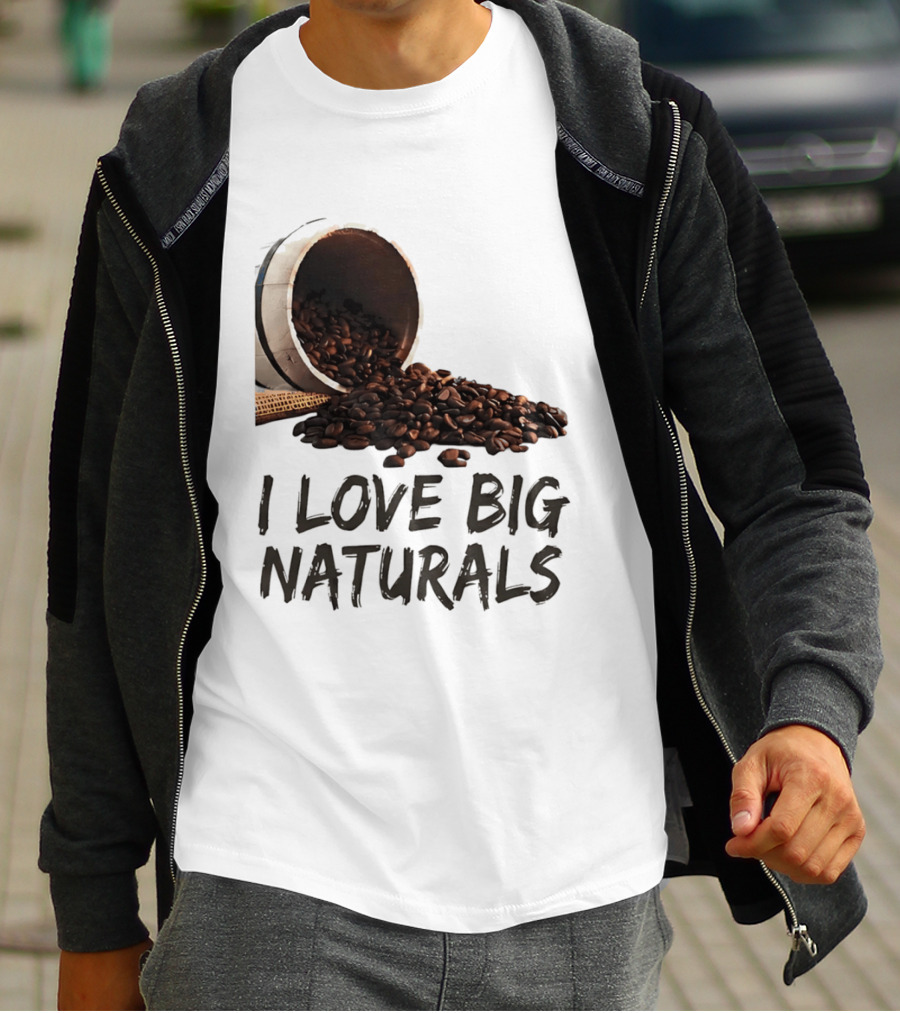 I Love Big Naturals Coffee Beans Lovers Funny Coffee Enthusiasts T-Shirt