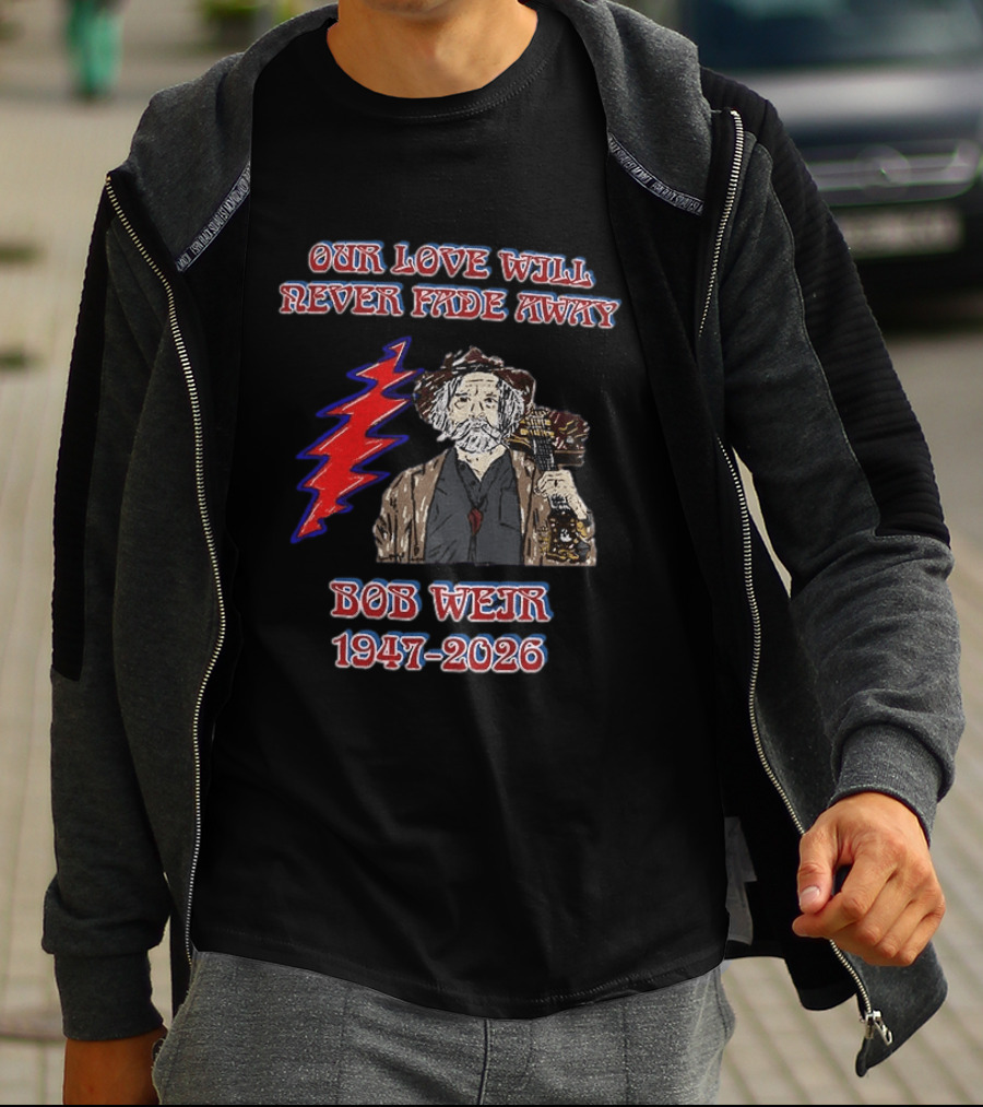 Our Love Will Never Fade Away Bob Weir 1947 2026 Grateful Dead T-Shirt