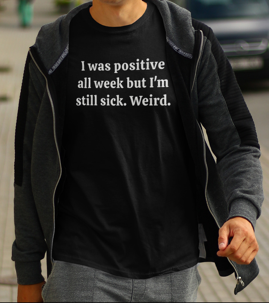 I Was Positive All Week But I'm Still Sick Weird T-Shirt
