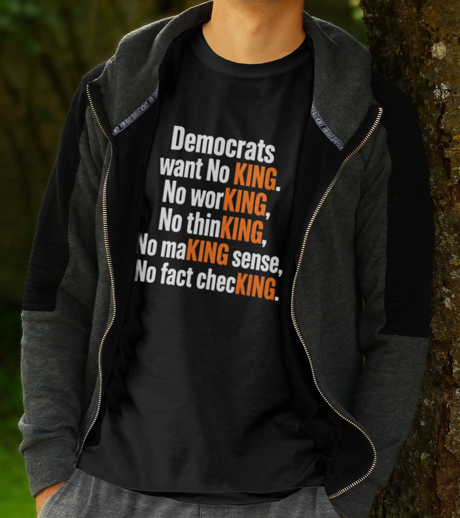 Democrats Want No King No Working No Thinking No Making Sense No Fact Checking T-Shirt