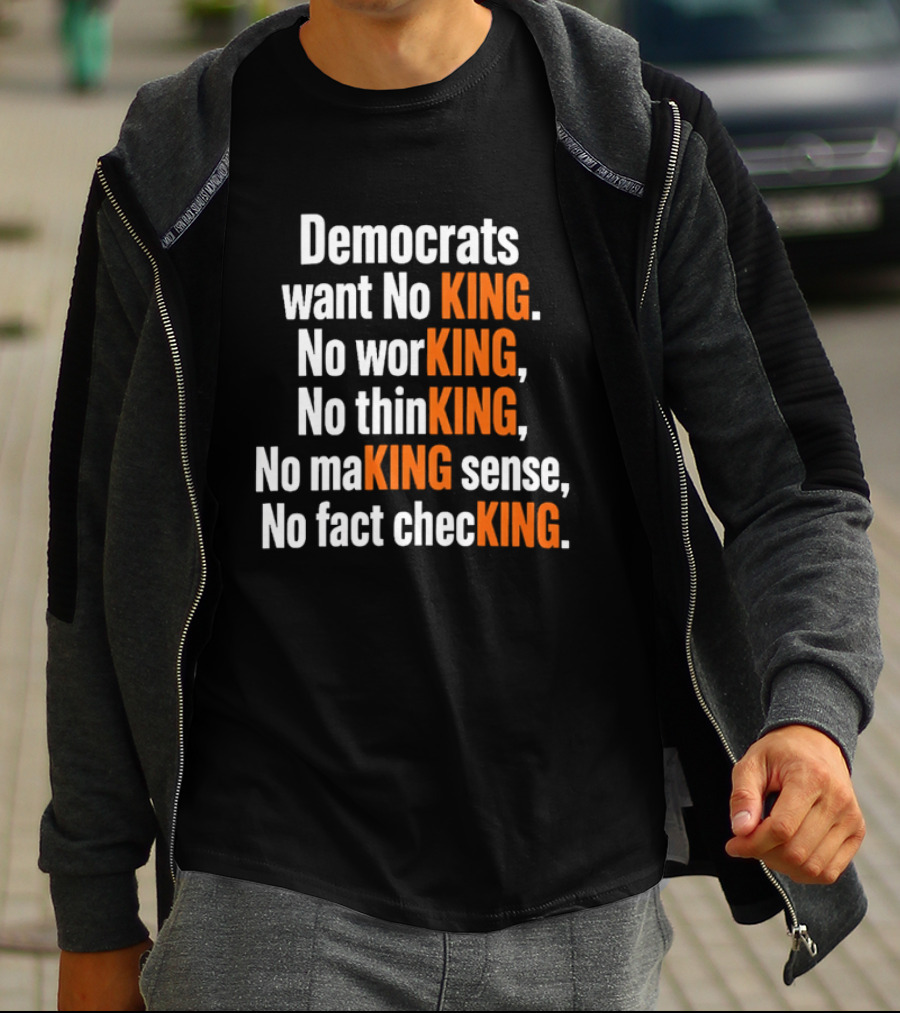 Democrats Want No King No Working No Thinking No Making Sense No Fact Checking T-Shirt