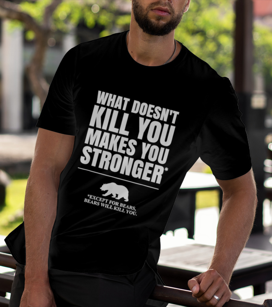 What Doesnt Kill You Makes You Stronger Except For Bears Will Kill You Bear T-Shirt