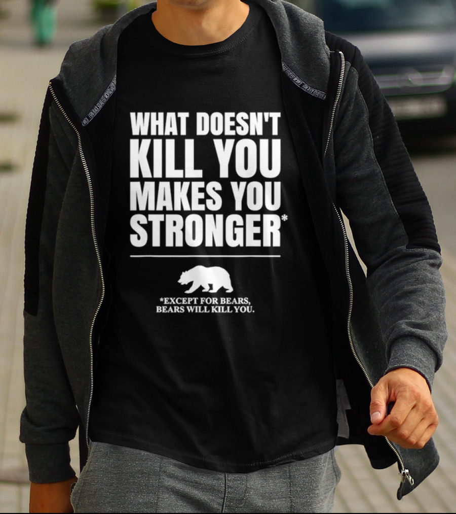 What Doesnt Kill You Makes You Stronger Except For Bears Will Kill You Bear T-Shirt