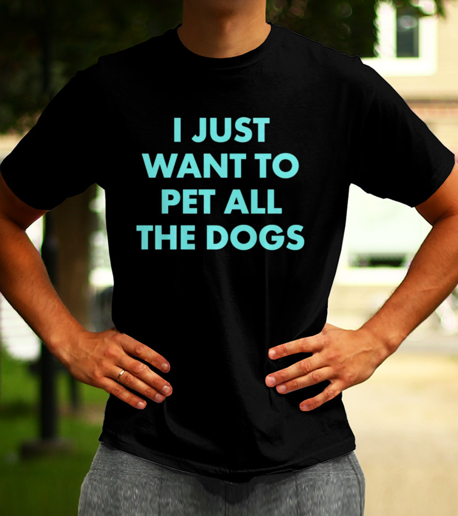 I Just Want To Pet All The Dogs T-Shirt