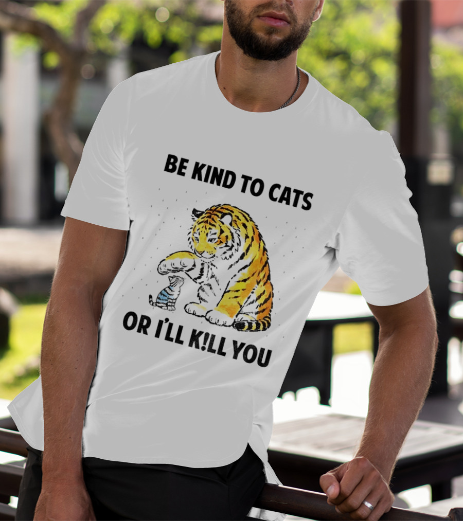 Tiger And Small Cat Be Kind To Cats Or I'll Kill You Animal Lover T-Shirt