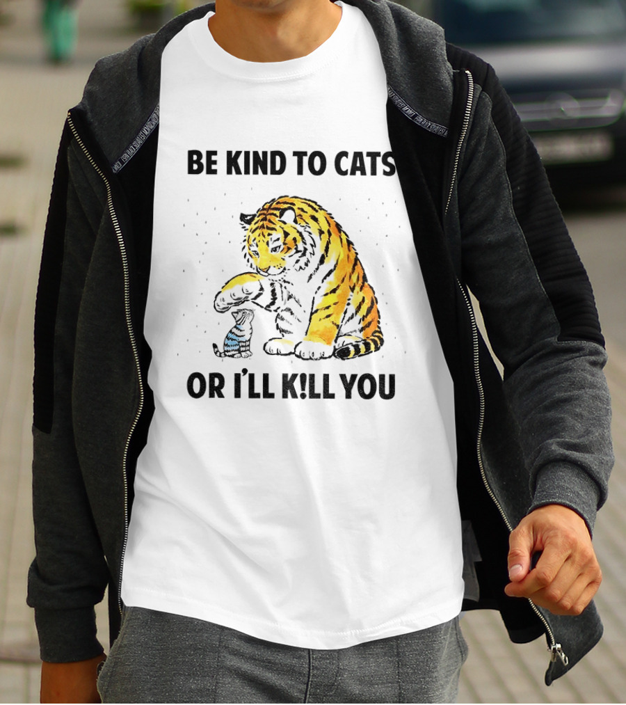 Tiger And Small Cat Be Kind To Cats Or I'll Kill You Animal Lover T-Shirt