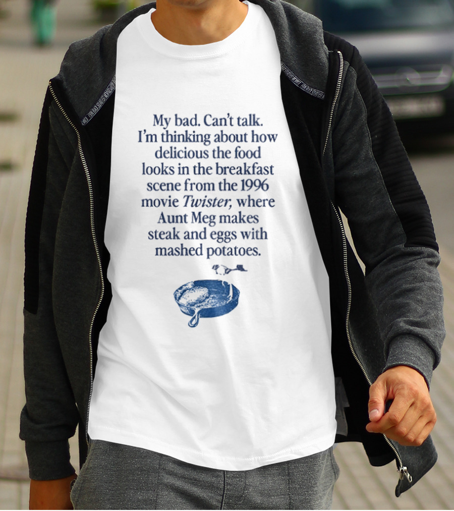My Bad Can't Talk Thinking About 1996 Movie Twister Aunt Meg Steak Eggs Mashed Potatoes Scene T-Shirt