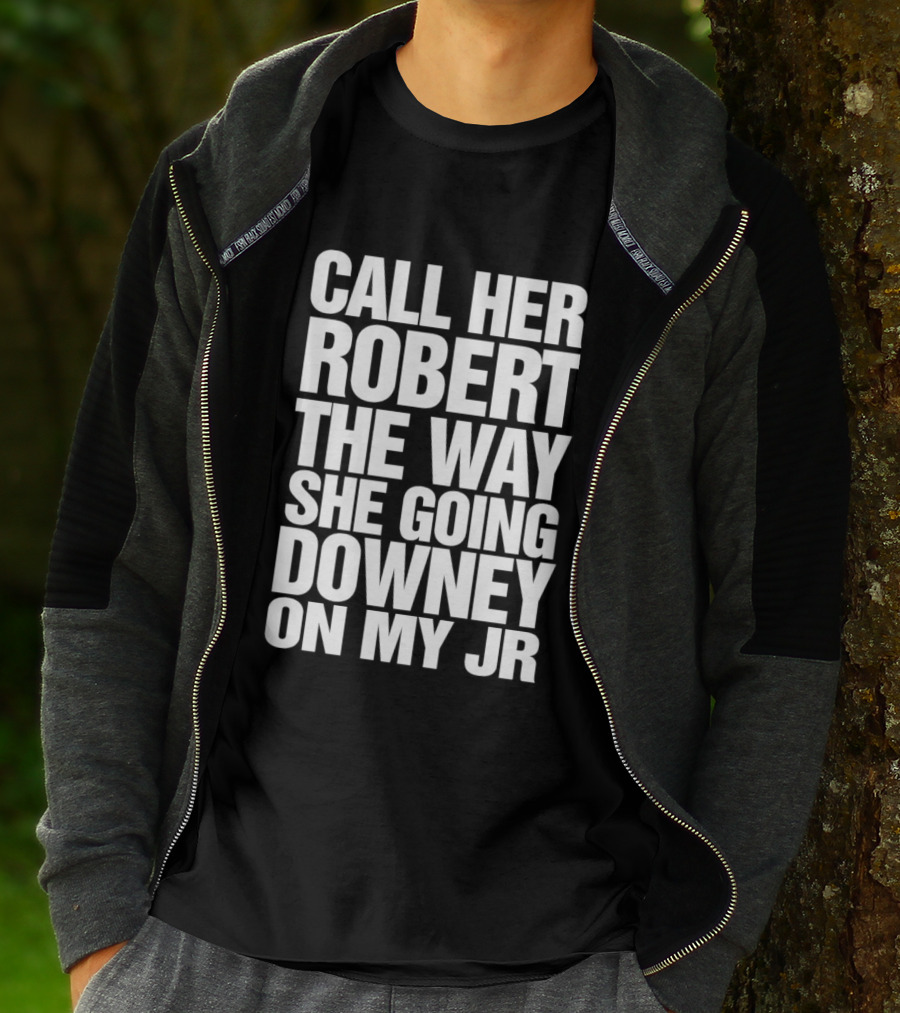 Call Her Robert The Way She Going Downey On My JR T-Shirt