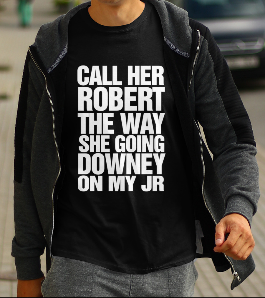 Call Her Robert The Way She Going Downey On My JR T-Shirt