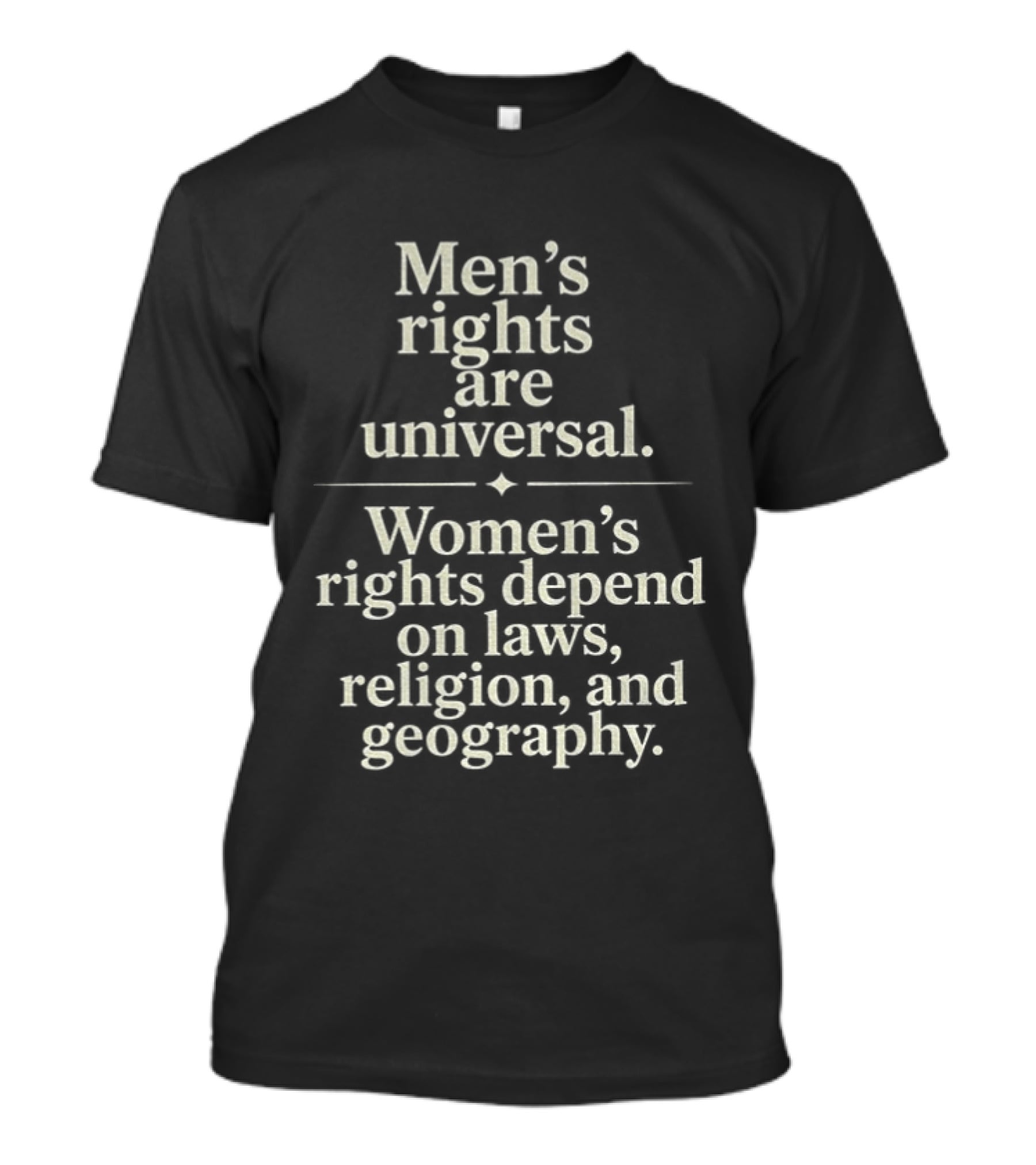 Men's Rights Are Universal Women's Rights Depend On Laws Religion Geography T-Shirt