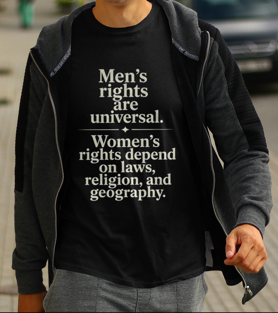 Men's Rights Are Universal Women's Rights Depend On Laws Religion Geography T-Shirt