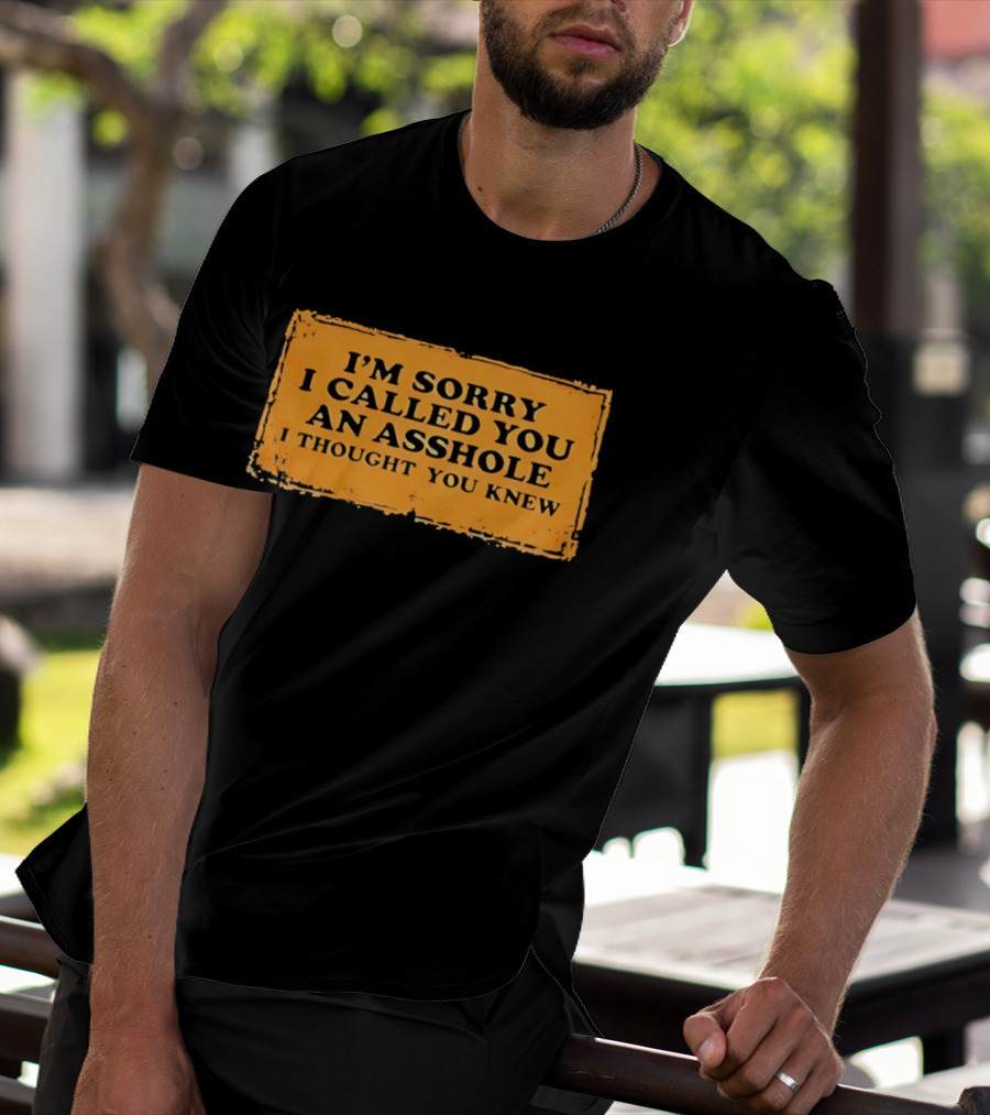 I'm Sorry I Called You An Asshole I Thought You Knew Iconic Phrase T-Shirt