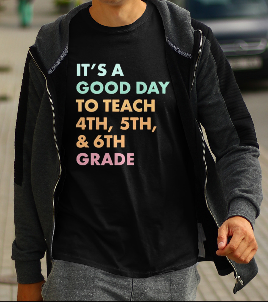 It's A Good Day To Teach 4th 5th And 6th Grade Classroom Motivation T-Shirt