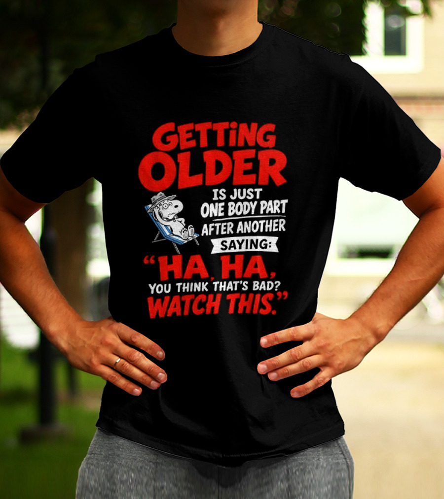 Snoopy Getting Older Is Just One Body Part After Another Ha Ha You Think That's Bad This T-Shirt