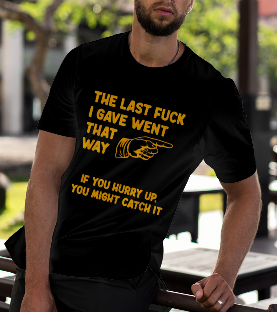 The Last Fuck I Gave Went That Way If You Hurry Up You Might Catch It Bold Humorous Phrase With Pointing Finger T-Shirt
