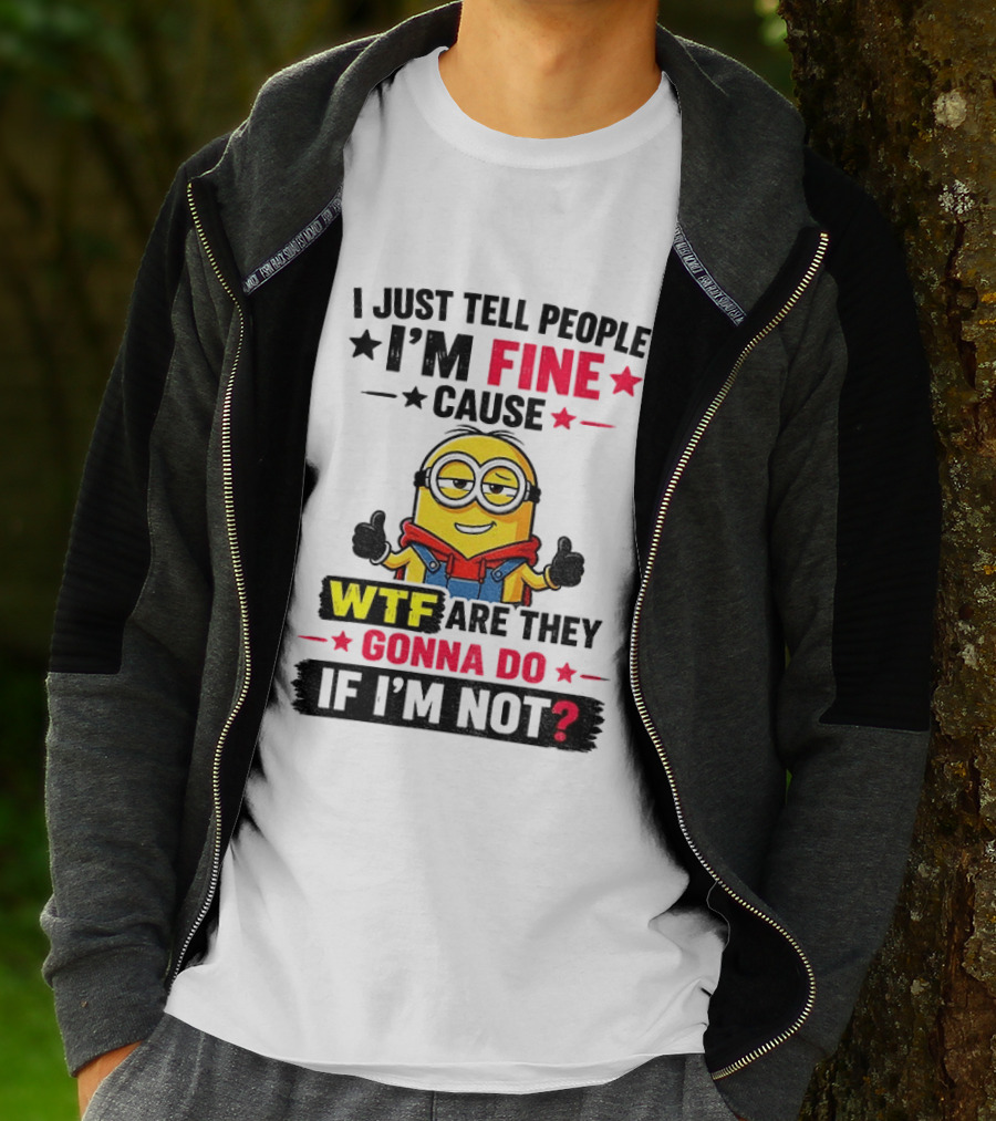 Minion I'm Fine Cause WTF Are They Gonna Do If I'm Not T-Shirt