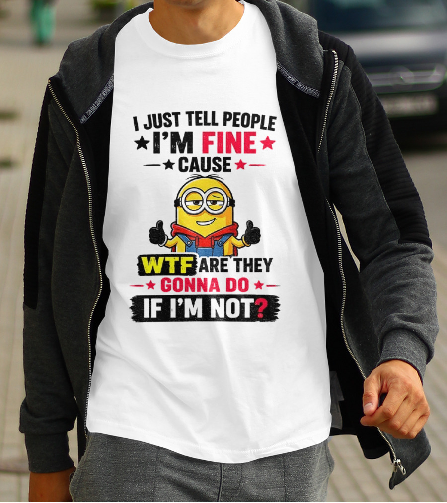 Minion I'm Fine Cause WTF Are They Gonna Do If I'm Not T-Shirt