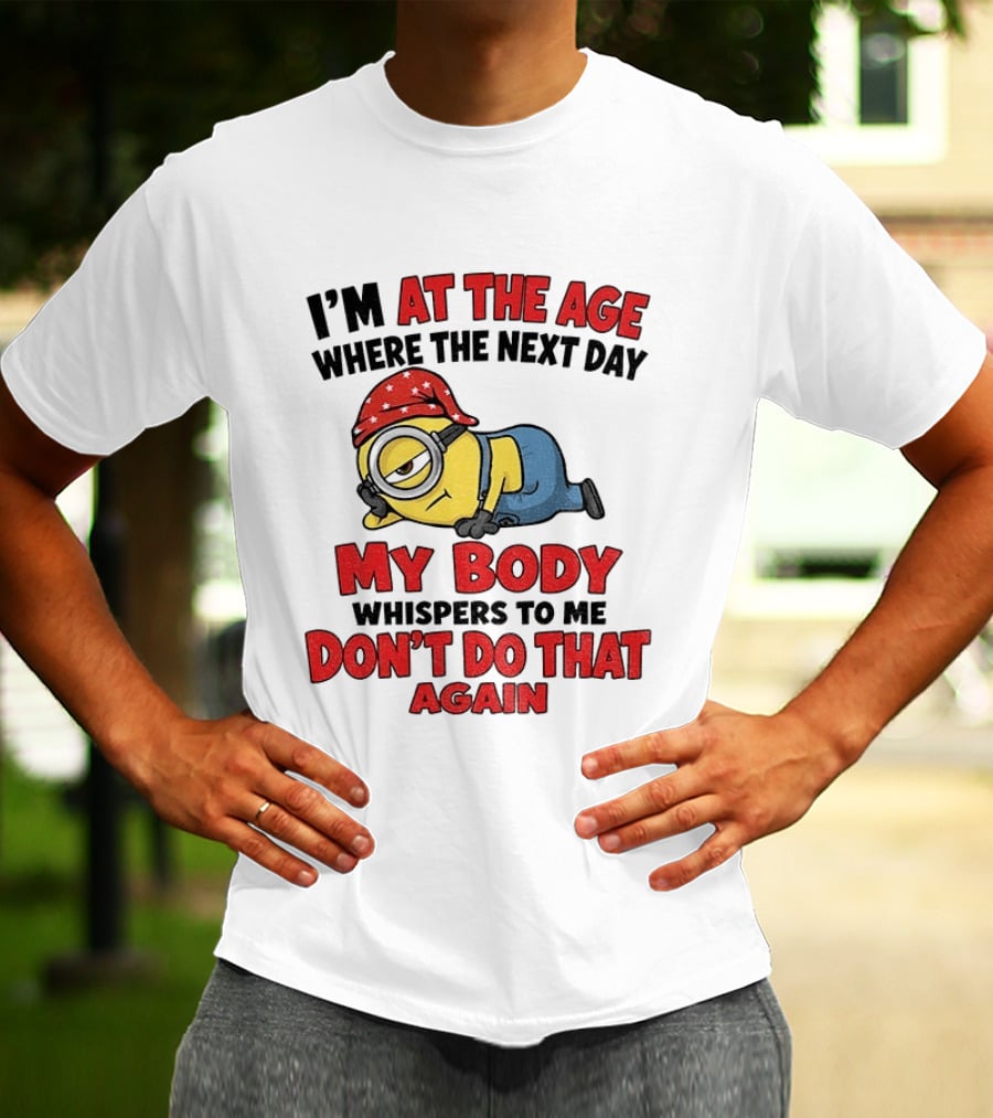 Minion I'm At The Age Where The Next Day My Body Whispers Don't Do That Again T-Shirt