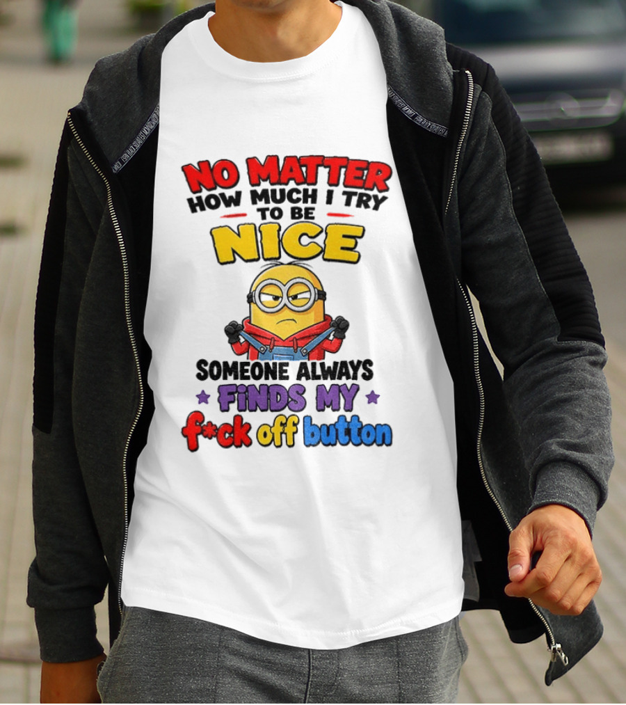 No Matter How Much I Try To Be Nice Minion Finds My F*ck Off Button T-Shirt