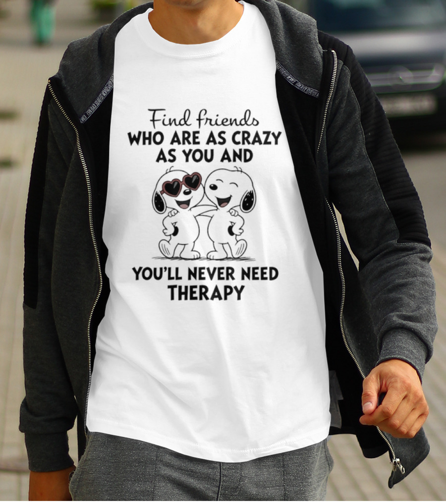 Find Friends Who Are As Crazy As You And You'll Never Need Therapy Snoopy Dogs T-Shirt