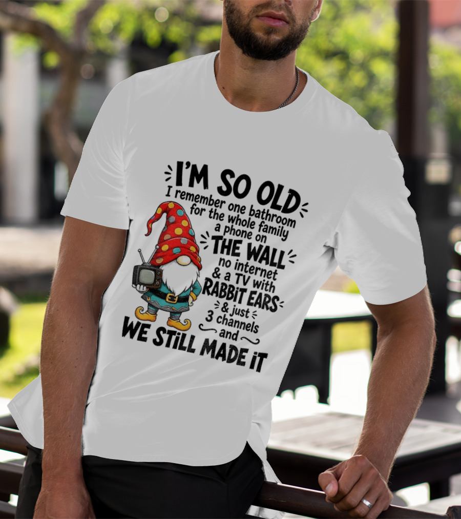 I'm So Old Gnome One Bathroom Family Phone On Wall No Internet TV Rabbit Ears Three Channels We Still Made It T-Shirt